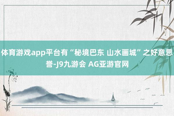 体育游戏app平台有“秘境巴东 山水画城”之好意思誉-J9九游会 AG亚游官网
