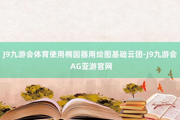 J9九游会体育使用椭圆器用绘图基础云团-J9九游会 AG亚游官网