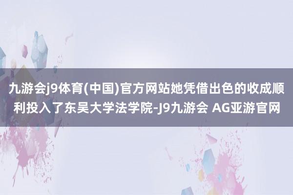 九游会j9体育(中国)官方网站她凭借出色的收成顺利投入了东吴大学法学院-J9九游会 AG亚游官网