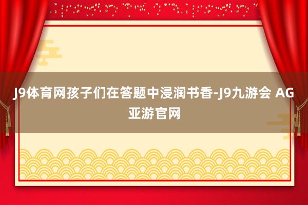 J9体育网孩子们在答题中浸润书香-J9九游会 AG亚游官网