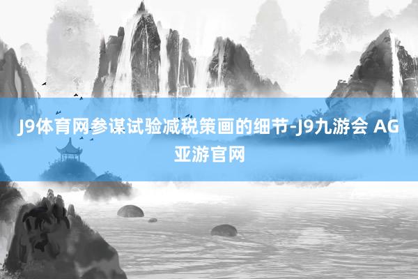 J9体育网参谋试验减税策画的细节-J9九游会 AG亚游官网