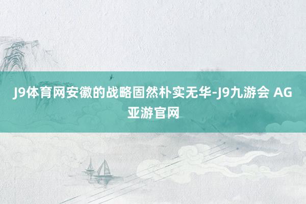 J9体育网安徽的战略固然朴实无华-J9九游会 AG亚游官网