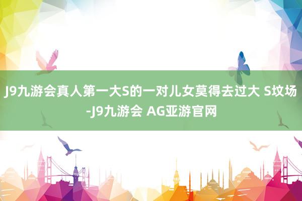J9九游会真人第一大S的一对儿女莫得去过大 S坟场-J9九游会 AG亚游官网