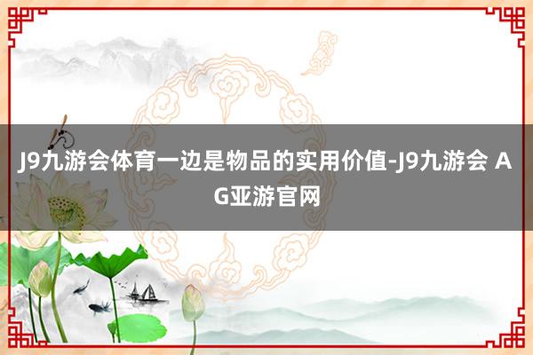 J9九游会体育一边是物品的实用价值-J9九游会 AG亚游官网