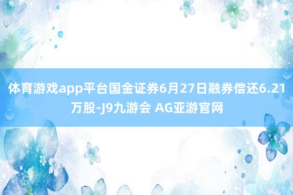 体育游戏app平台国金证券6月27日融券偿还6.21万股-J9九游会 AG亚游官网