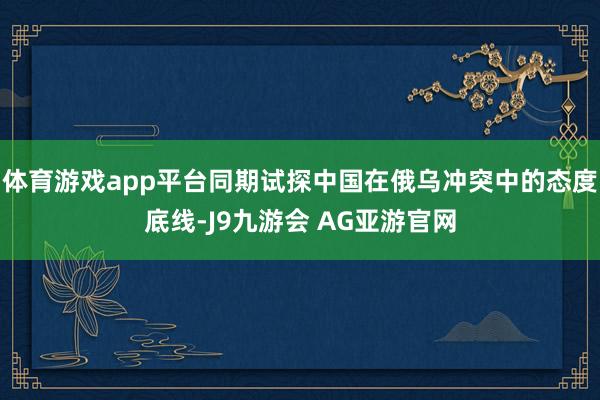 体育游戏app平台同期试探中国在俄乌冲突中的态度底线-J9九游会 AG亚游官网