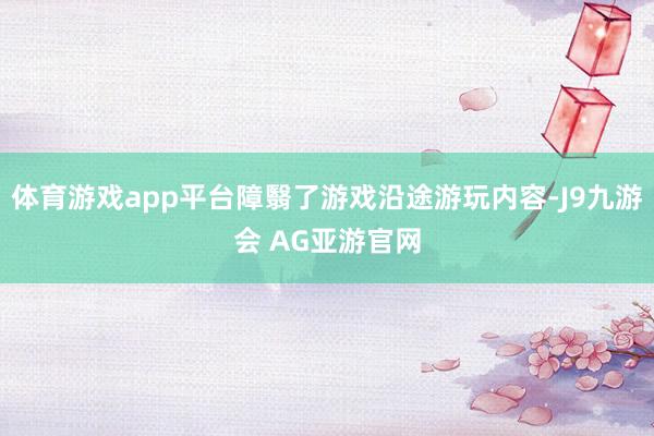 体育游戏app平台障翳了游戏沿途游玩内容-J9九游会 AG亚游官网